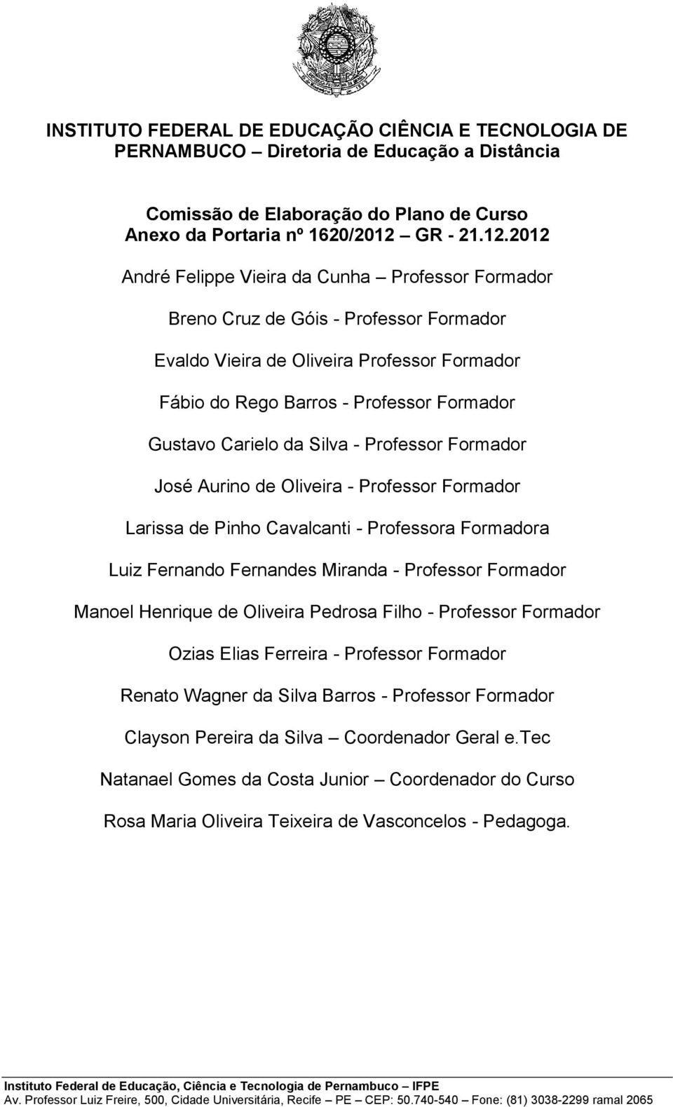 2012 André Felippe Vieira da Cunha Professor Formador Breno Cruz de Góis - Professor Formador Evaldo Vieira de Oliveira Professor Formador Fábio do Rego Barros - Professor Formador Gustavo Carielo da