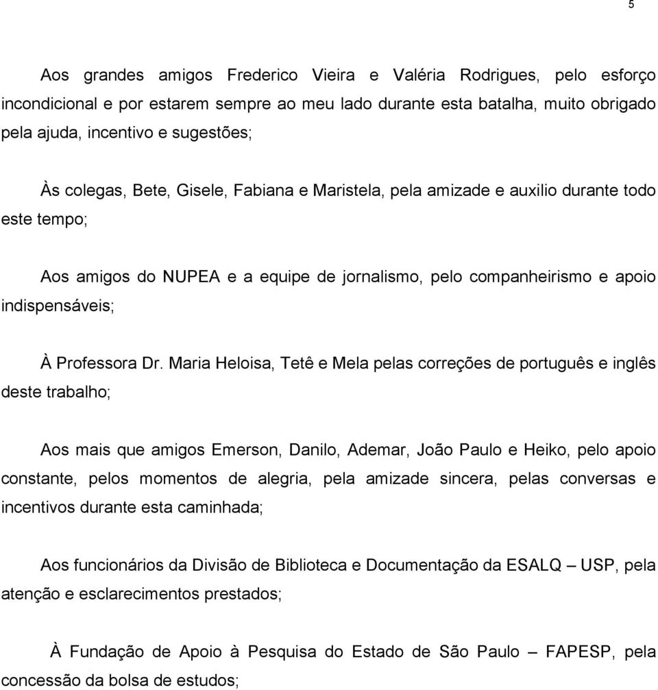 Maria Heloisa, Tetê e Mela pelas correções de português e inglês deste trabalho; Aos mais que amigos Emerson, Danilo, Ademar, João Paulo e Heiko, pelo apoio constante, pelos momentos de alegria, pela