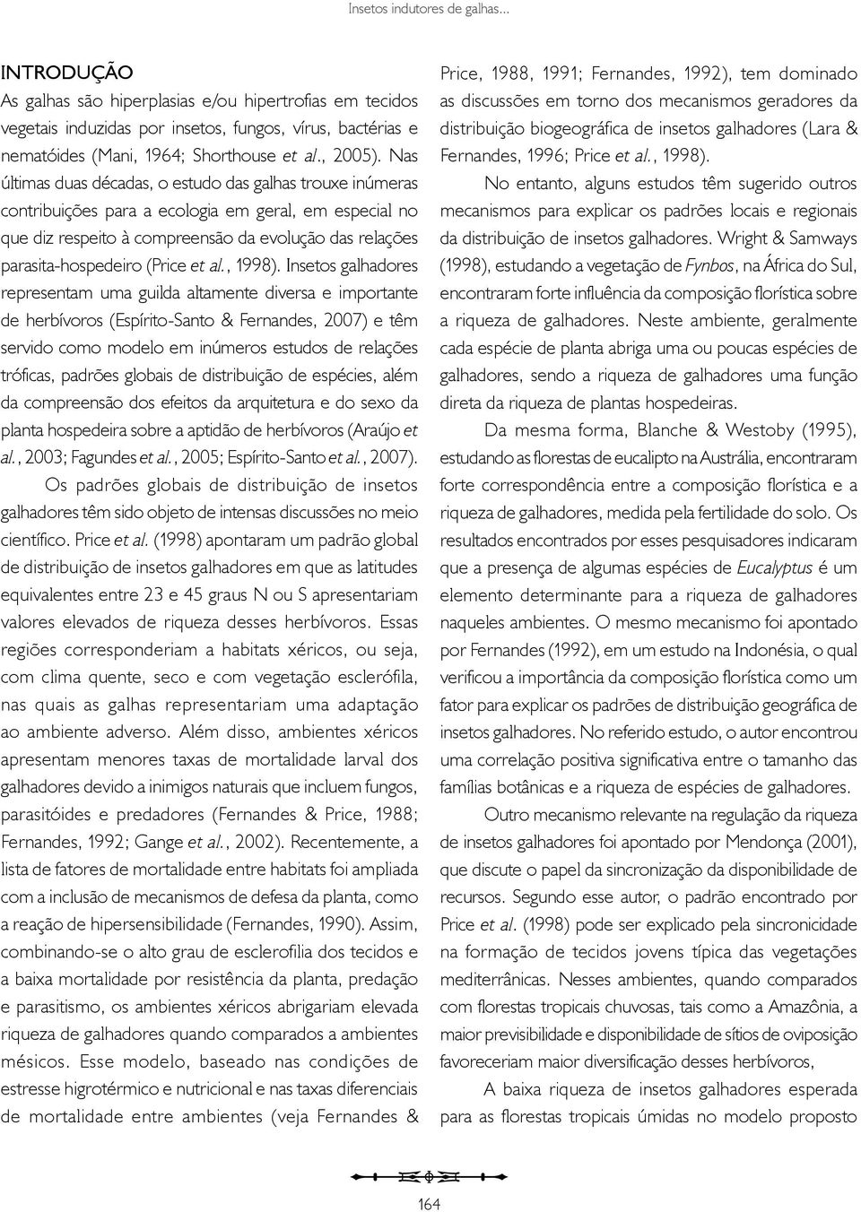 Nas últimas duas décadas, o estudo das galhas trouxe inúmeras contribuições para a ecologia em geral, em especial no que diz respeito à compreensão da evolução das relações parasita-hospedeiro (Price