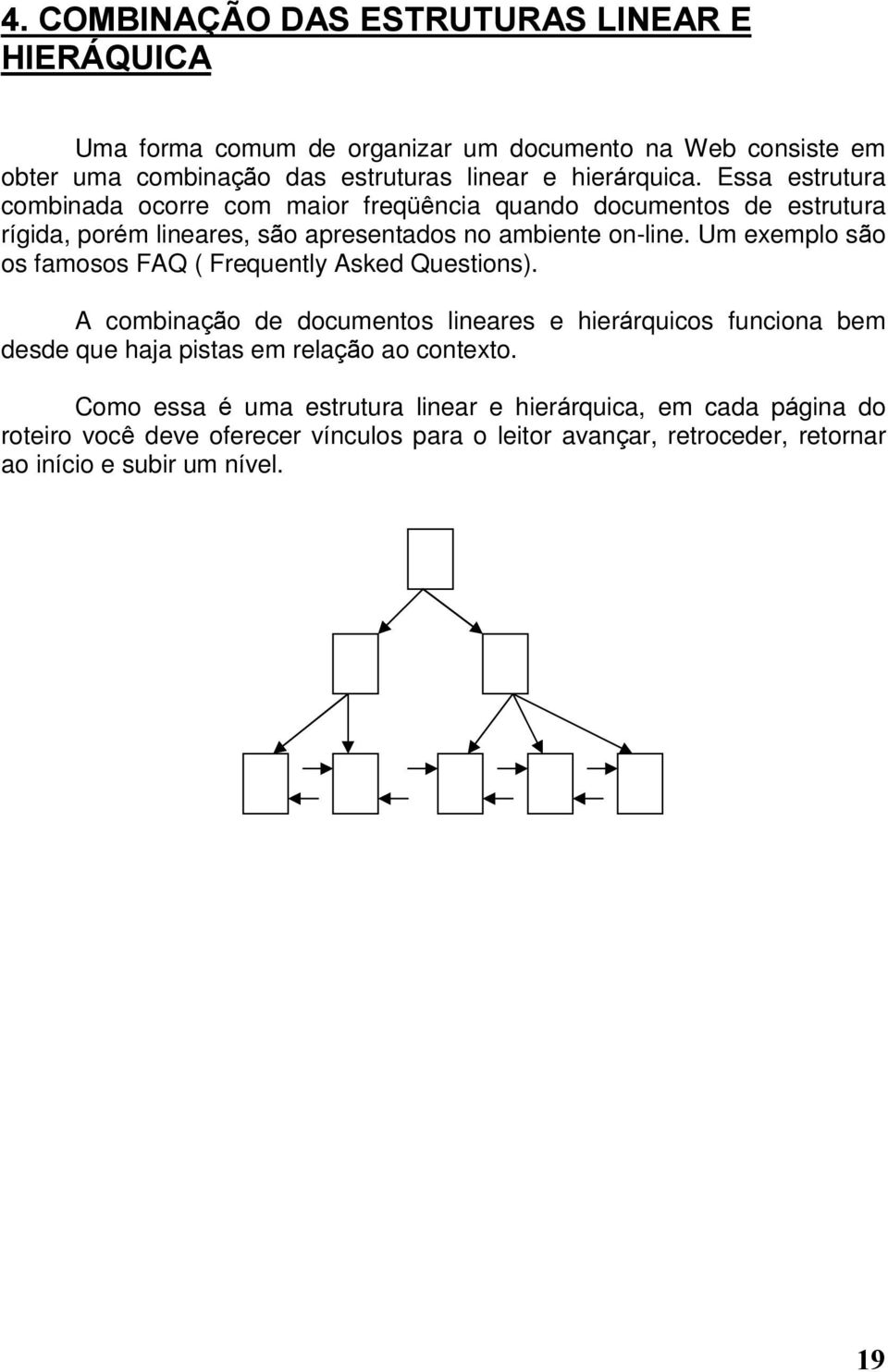 Um exemplo são os famosos FAQ ( Frequently Asked Questions).