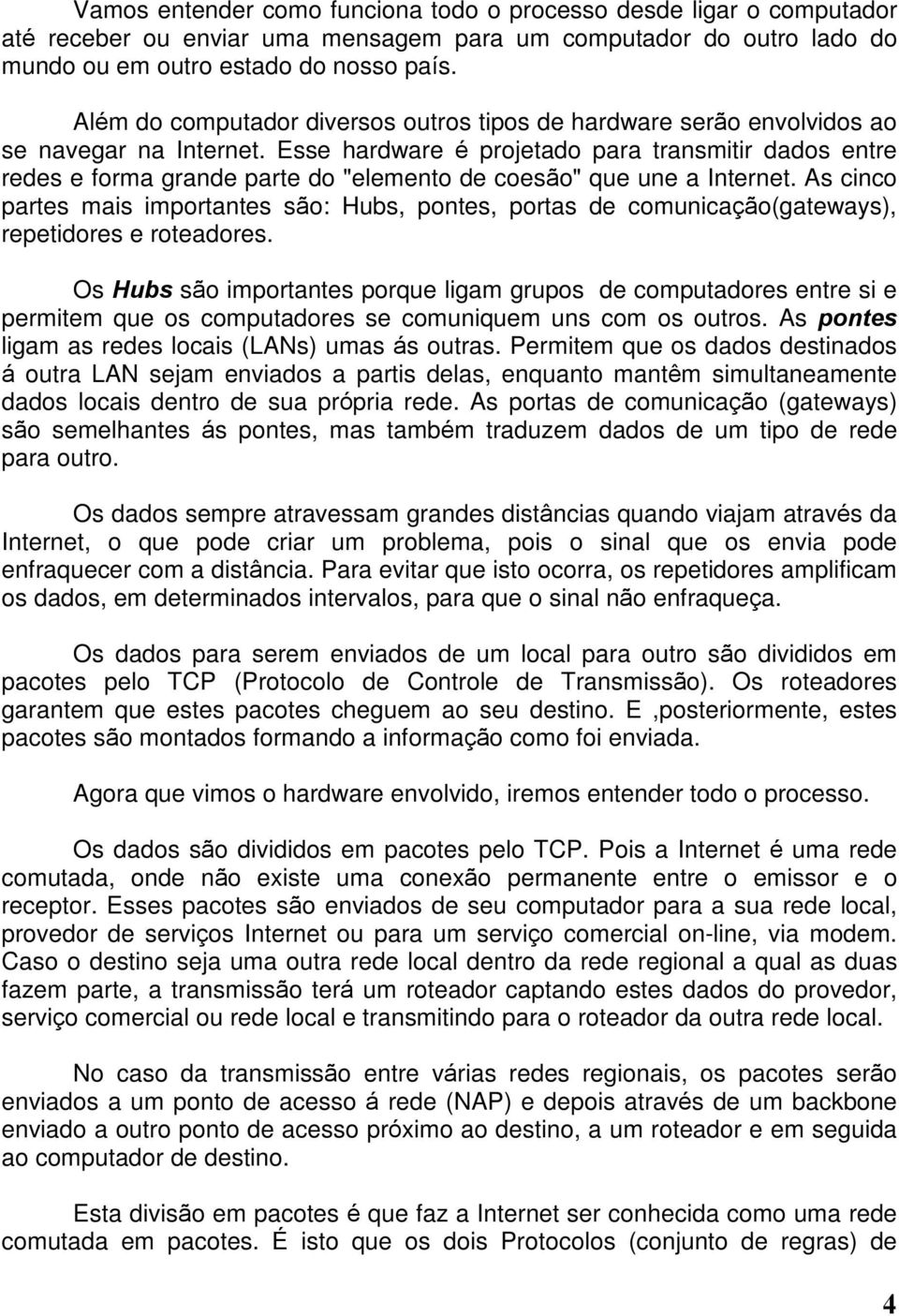 Esse hardware é projetado para transmitir dados entre redes e forma grande parte do "elemento de coesão" que une a Internet.