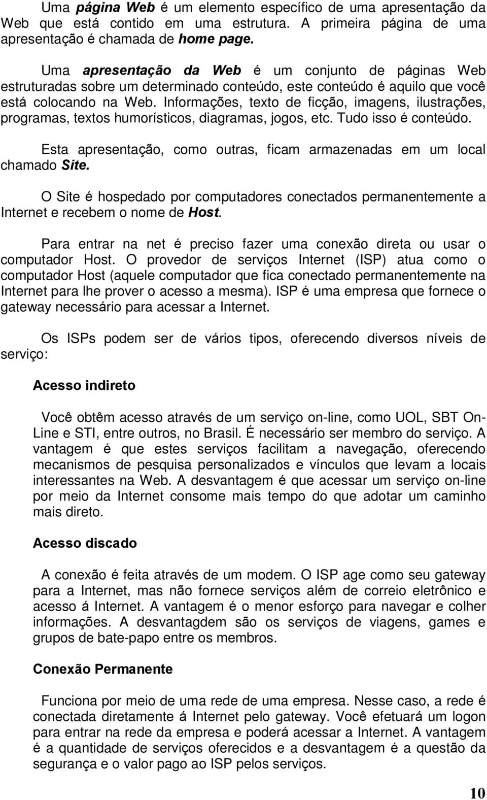 Informações, texto de ficção, imagens, ilustrações, programas, textos humorísticos, diagramas, jogos, etc. Tudo isso é conteúdo.