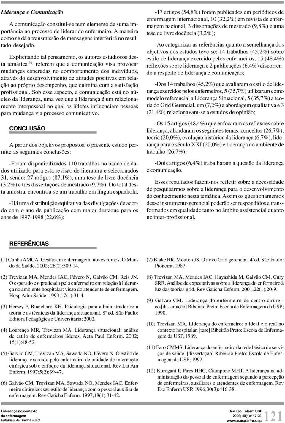 Explicitando tal pensamento, os autores estudiosos desta temática (30) referem que a comunicação visa provocar mudanças esperadas no comportamento dos indivíduos, através do desenvolvimento de