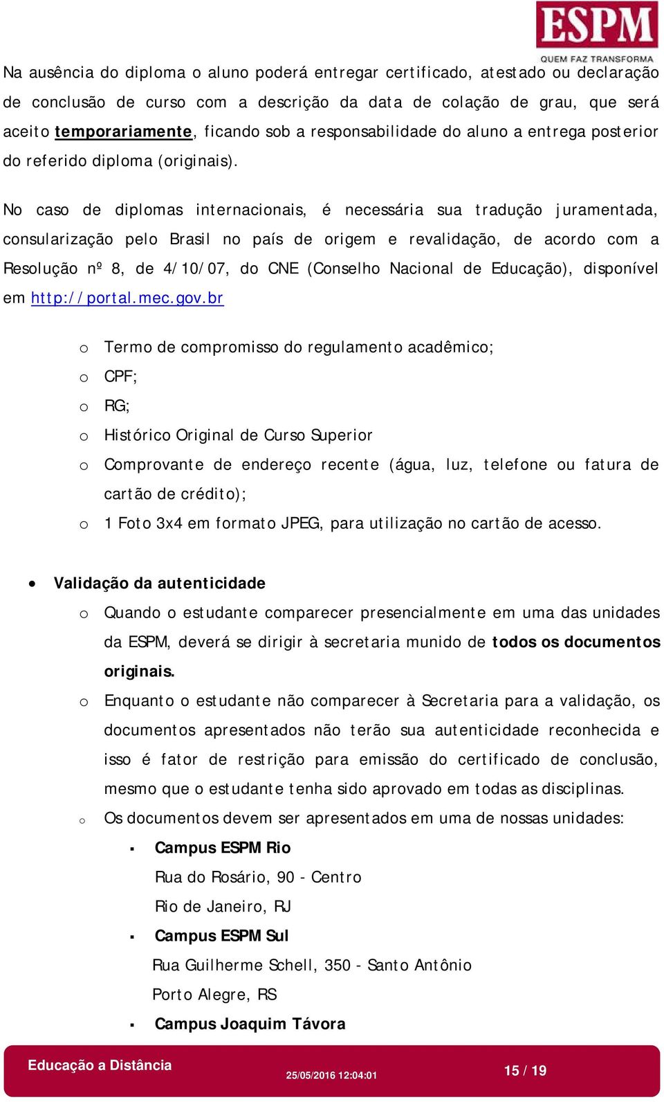 No caso de diplomas internacionais, é necessária sua tradução juramentada, consularização pelo Brasil no país de origem e revalidação, de acordo com a Resolução nº 8, de 4/10/07, do CNE (Conselho