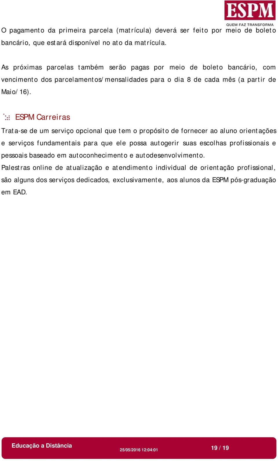 ESPM Carreiras Trata-se de um serviço opcional que tem o propósito de fornecer ao aluno orientações e serviços fundamentais para que ele possa autogerir suas escolhas profissionais e