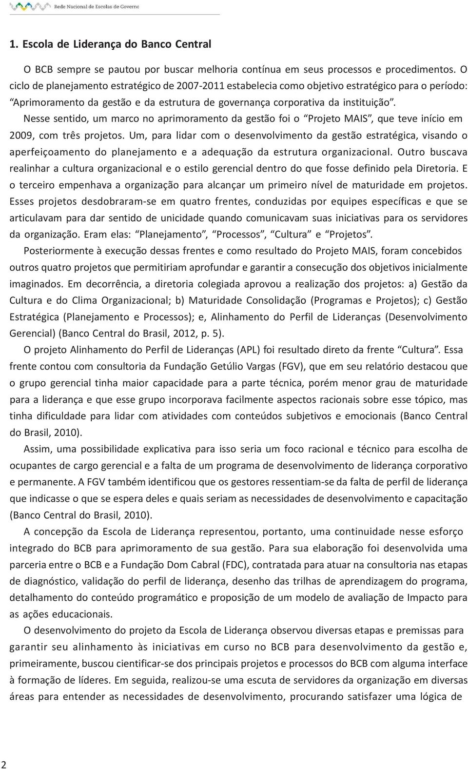 Nesse sentido, um marco no aprimoramento da gestão foi o Projeto MAIS, que teve início em 2009, com três projetos.