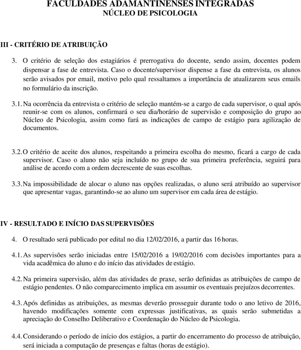 Na ocorrência da entrevista o critério de seleção mantém-se a cargo de cada supervisor, o qual após reunir-se com os alunos, confirmará o seu dia/horário de supervisão e composição do grupo ao Núcleo