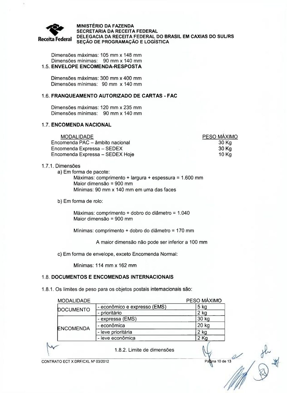 ENCOMENDA NACIONAL MODALIDADE Encomenda PAC - âmbito nacional Encomenda Expressa - SEDEX Encomenda Expressa - SEDEX Hoje PESO MAXIMO 30 Kg 30 Kg 10