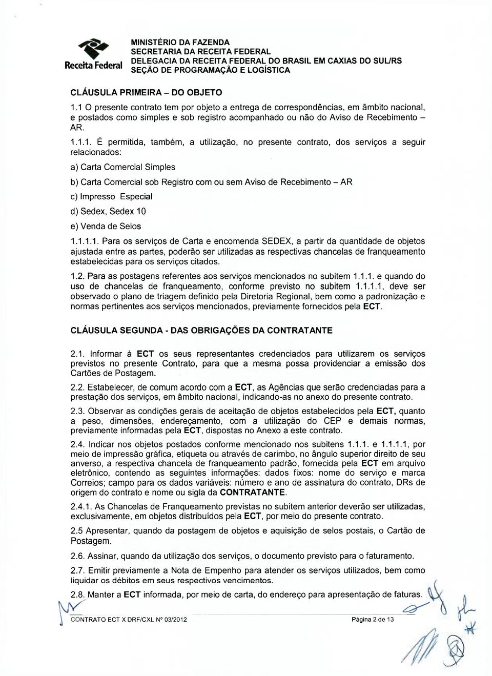 também, a utilização, no presente contrato, dos serviços a seguir relacionados: a) Carta Comercial Simples b) Carta Comercial sob Registro com ou sem Aviso de Recebimento - AR c) Impresso Especial d)