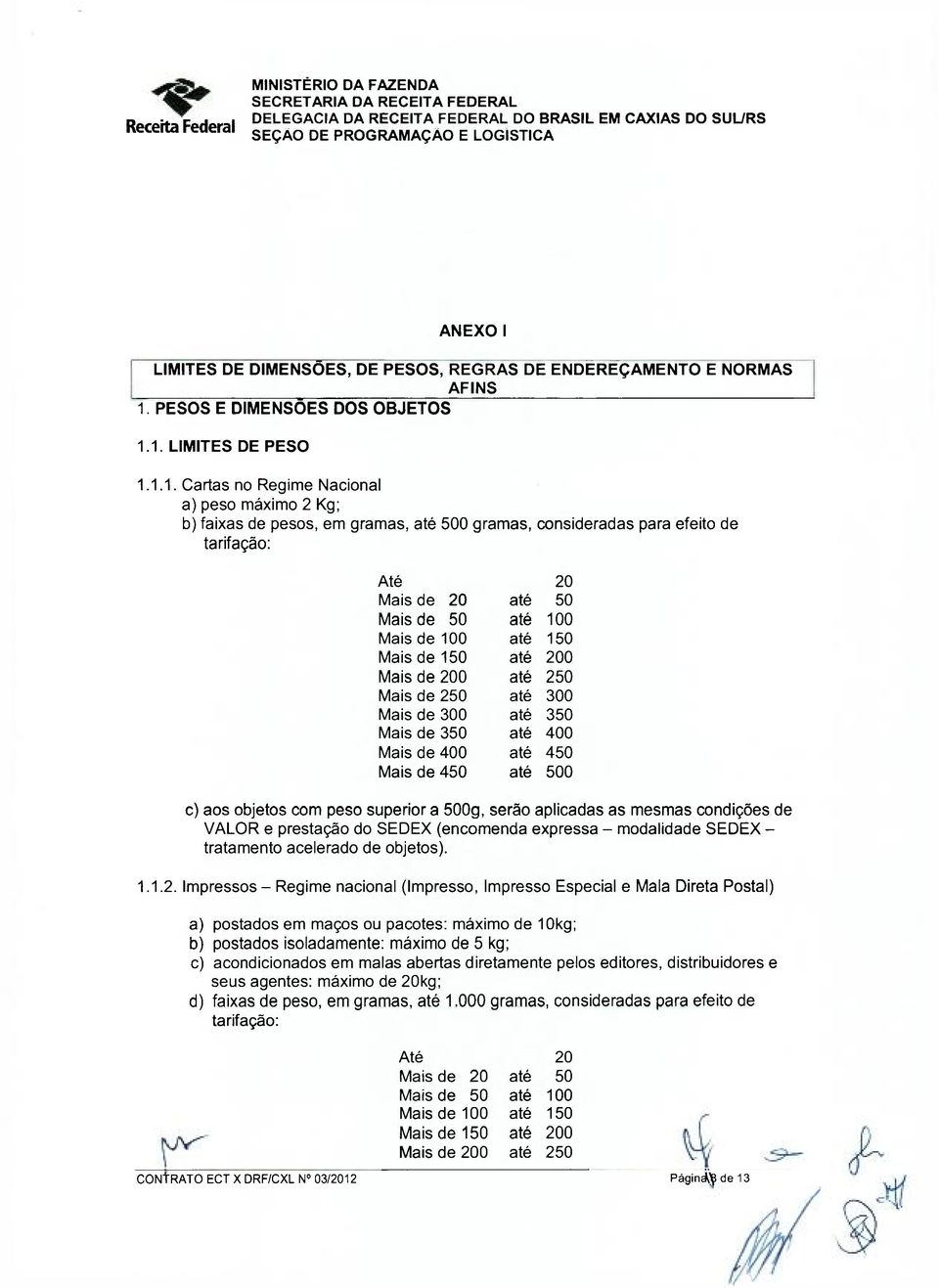 1. LIMITES DE PESO 1.1.1. Cartas no Regime Nacional a) peso máximo 2 Kg; b) faixas de pesos, em gramas, até 500 gramas, consideradas para efeito de tarifação: Até 20 Mais de 20 até 50 Mais de 50 até