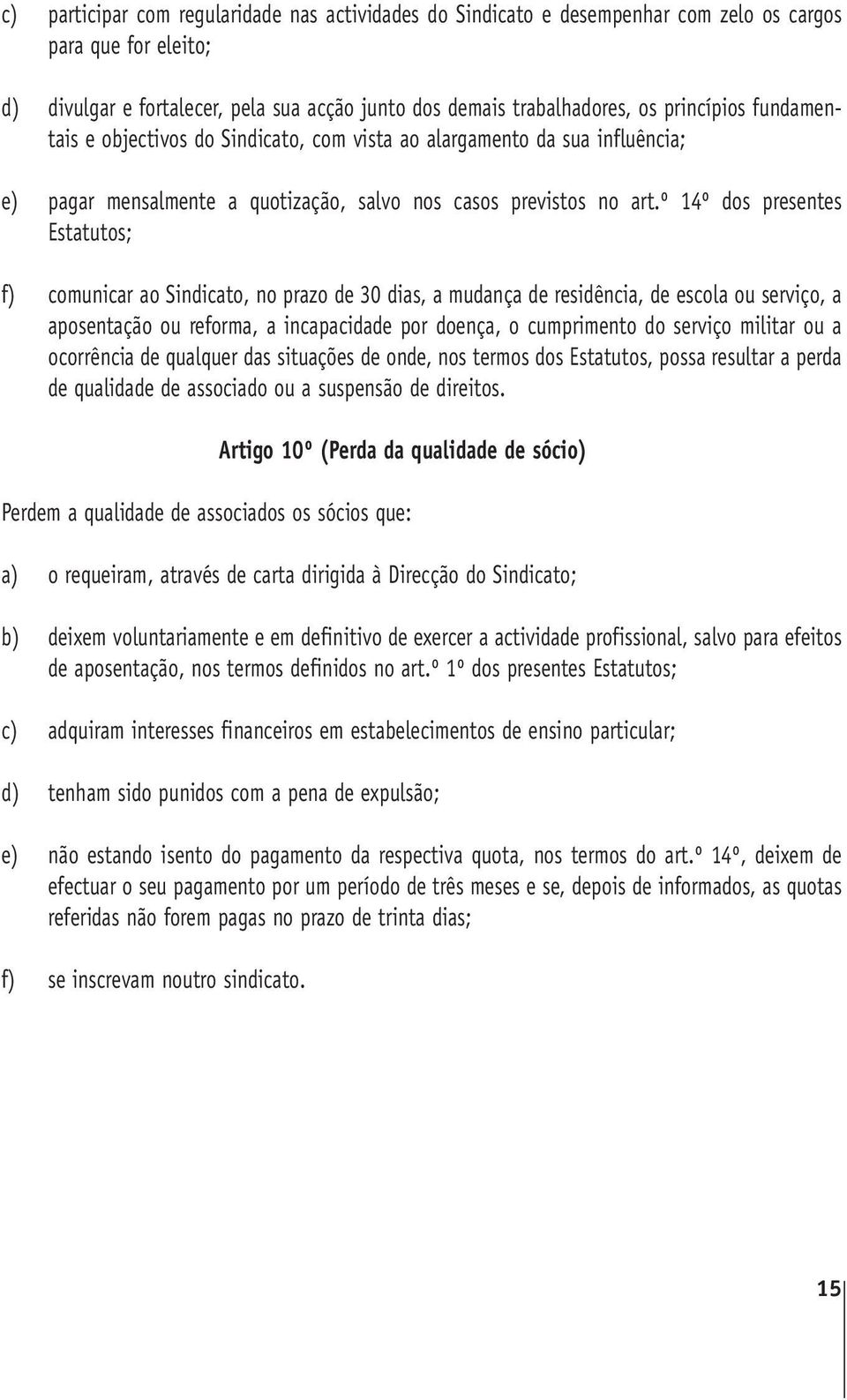 º 14º dos presentes Estatutos; f) comunicar ao Sindicato, no prazo de 30 dias, a mudança de residência, de escola ou serviço, a aposentação ou reforma, a incapacidade por doença, o cumprimento do