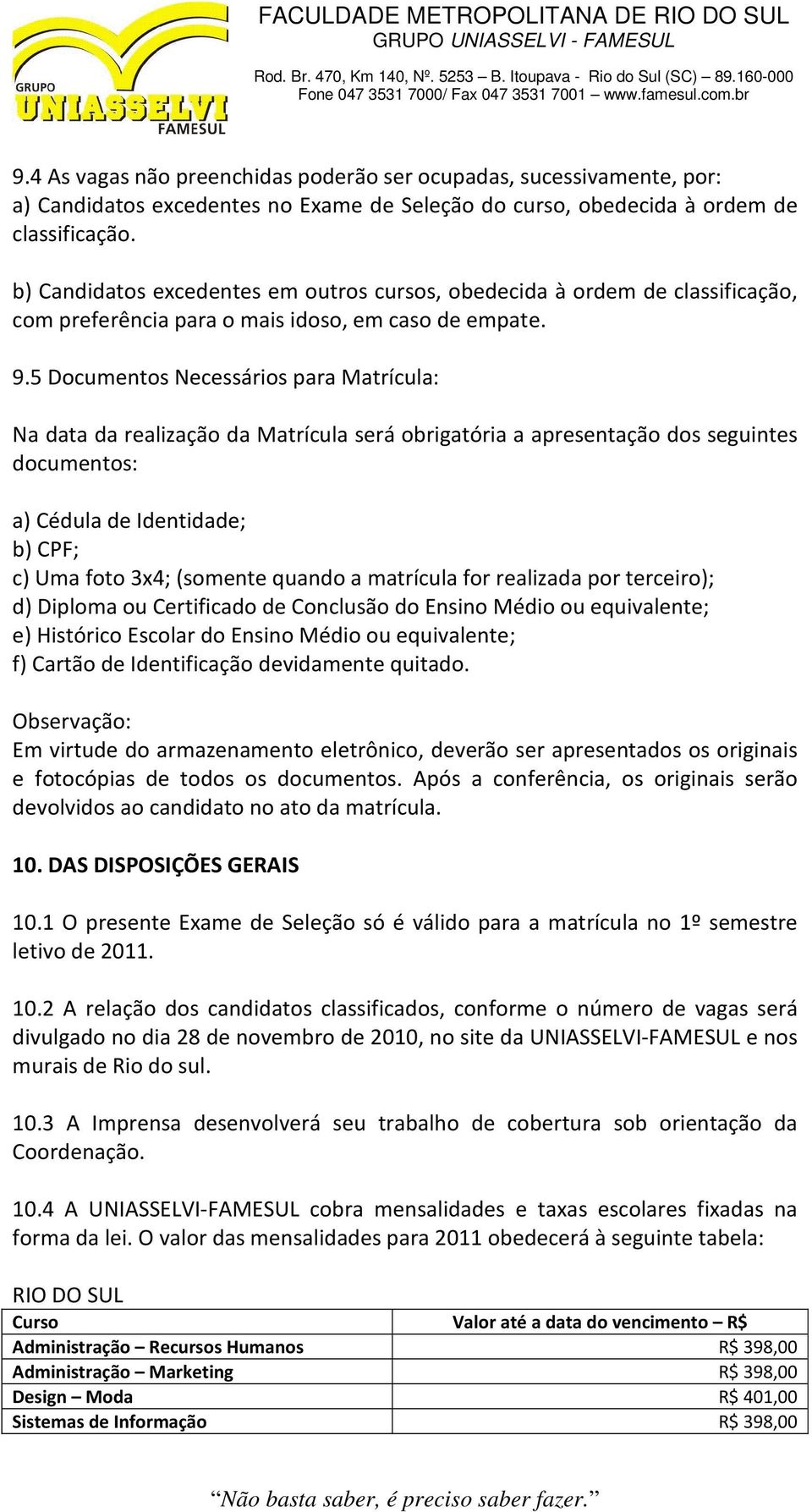 5 Documentos Necessários para Matrícula: Na data da realização da Matrícula será obrigatória a apresentação dos seguintes documentos: a) Cédula de Identidade; b) CPF; c) Uma foto 3x4; (somente quando