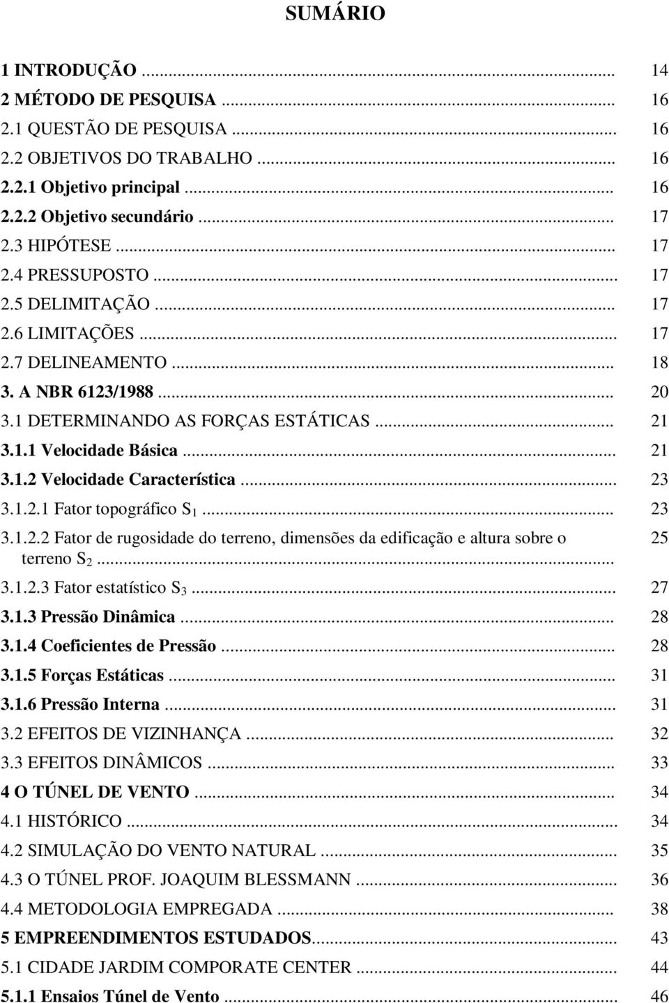 .. 23 3.1.2.1 Fator topográfico S 1... 23 3.1.2.2 Fator de rugosidade do terreno, dimensões da edificação e altura sobre o terreno S 2... 3.1.2.3 Fator estatístico S 3... 27 3.1.3 Pressão Dinâmica.