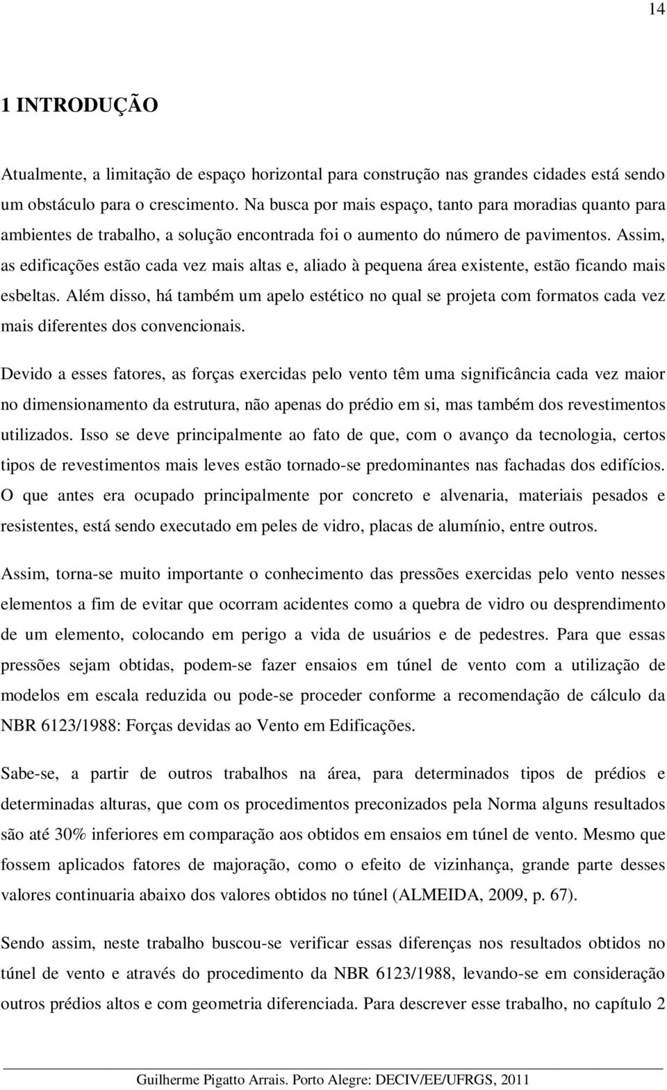 Assim, as edificações estão cada vez mais altas e, aliado à pequena área existente, estão ficando mais esbeltas.