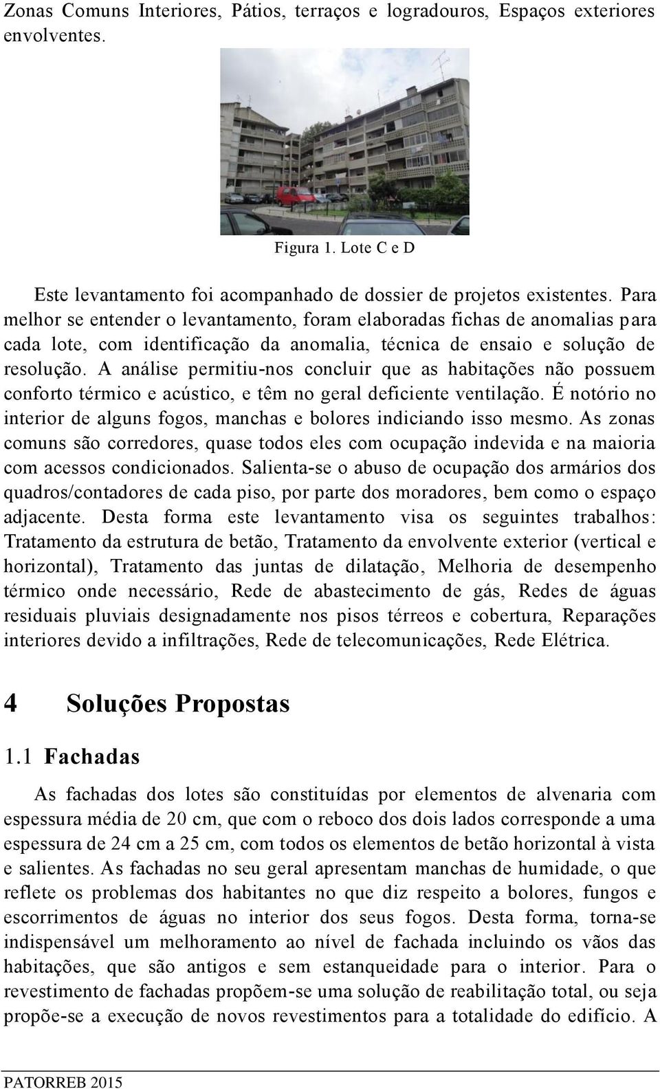 A análise permitiu-nos concluir que as habitações não possuem conforto térmico e acústico, e têm no geral deficiente ventilação.