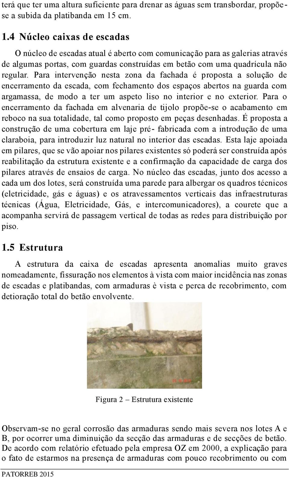 Para intervenção nesta zona da fachada é proposta a solução de encerramento da escada, com fechamento dos espaços abertos na guarda com argamassa, de modo a ter um aspeto liso no interior e no