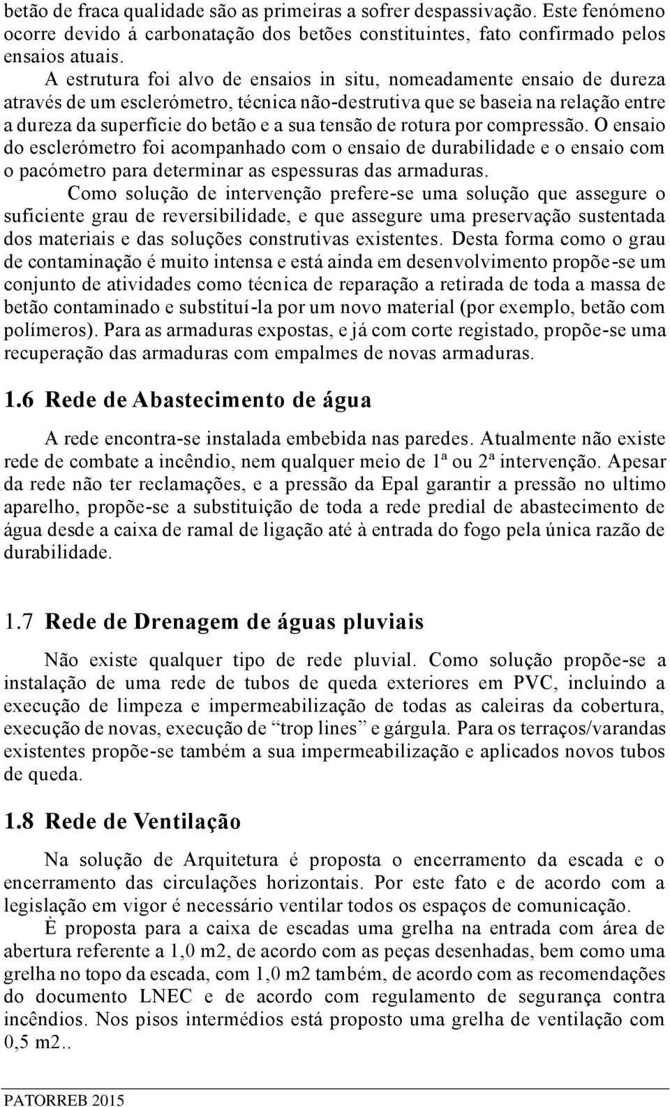 de rotura por compressão. O ensaio do esclerómetro foi acompanhado com o ensaio de durabilidade e o ensaio com o pacómetro para determinar as espessuras das armaduras.