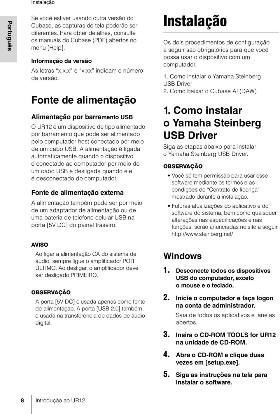 Fonte de alimentação Alimentação por barramento USB O UR12 é um dispositivo de tipo alimentado por barramento que pode ser alimentado pelo computador host conectado por meio de um cabo USB.