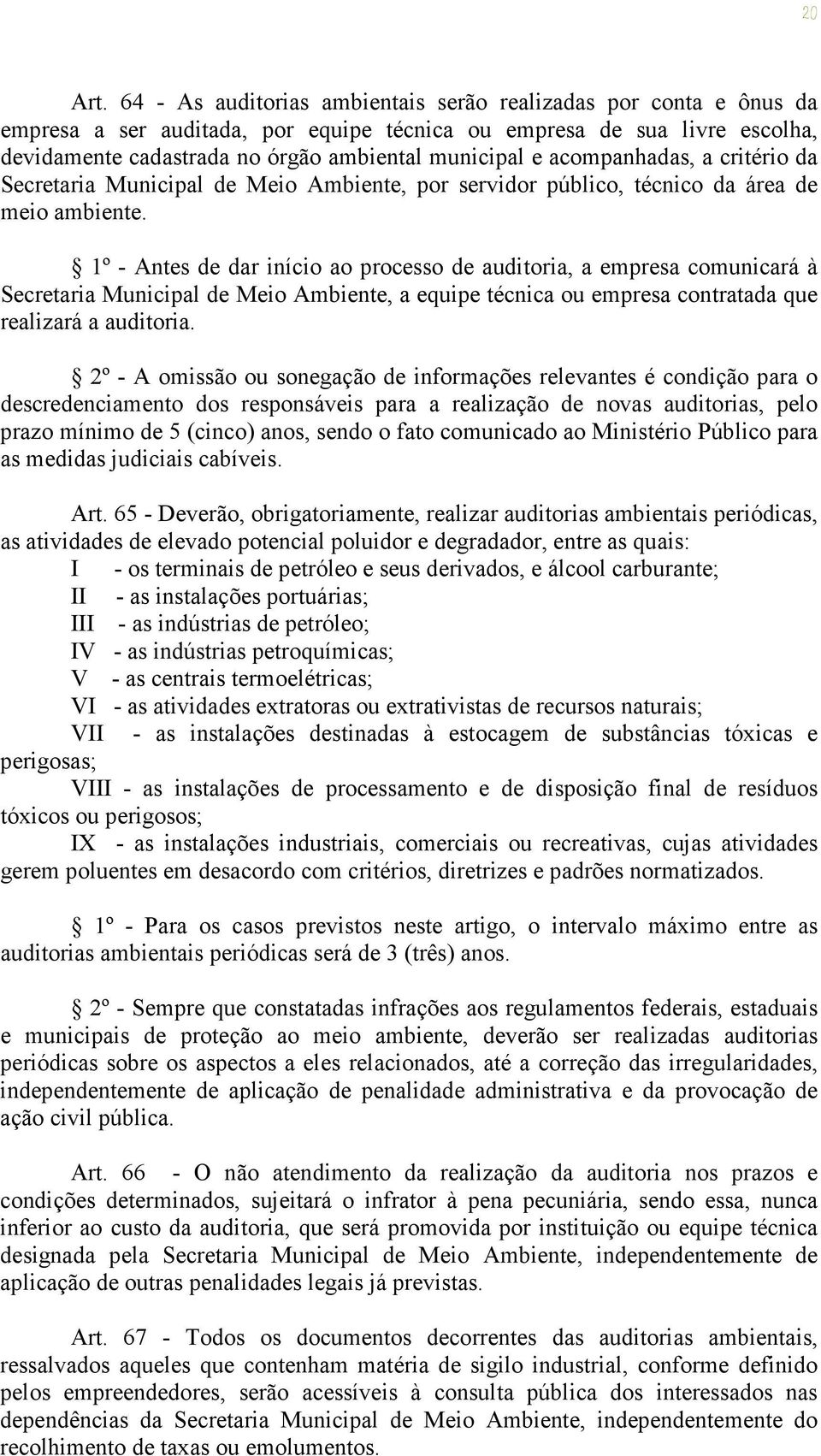 1º - Antes de dar início ao processo de auditoria, a empresa comunicará à Secretaria Municipal de Meio Ambiente, a equipe técnica ou empresa contratada que realizará a auditoria.