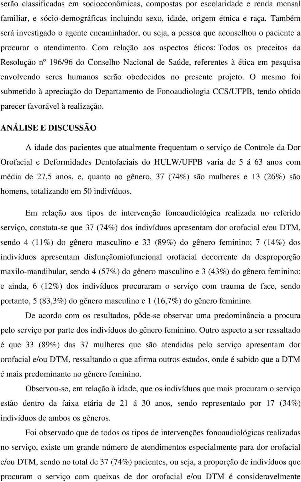 Com relação aos aspectos éticos: Todos os preceitos da Resolução nº 196/96 do Conselho Nacional de Saúde, referentes à ética em pesquisa envolvendo seres humanos serão obedecidos no presente projeto.