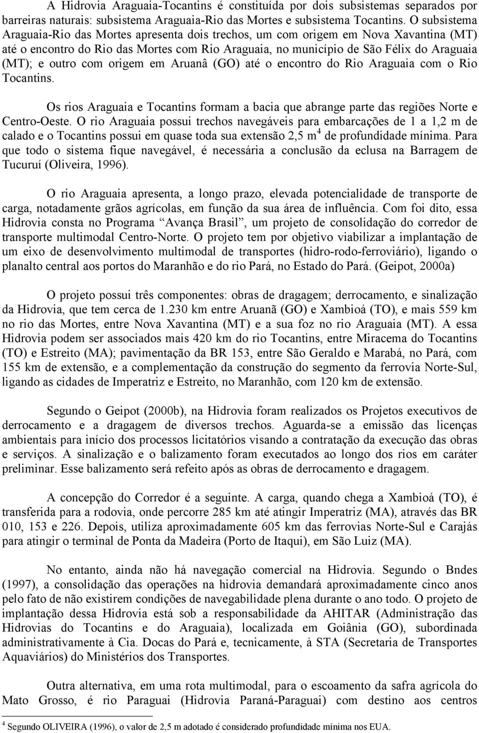 outro com origem em Aruanâ (GO) até o encontro do Rio Araguaia com o Rio Tocantins. Os rios Araguaia e Tocantins formam a bacia que abrange parte das regiões Norte e Centro-Oeste.