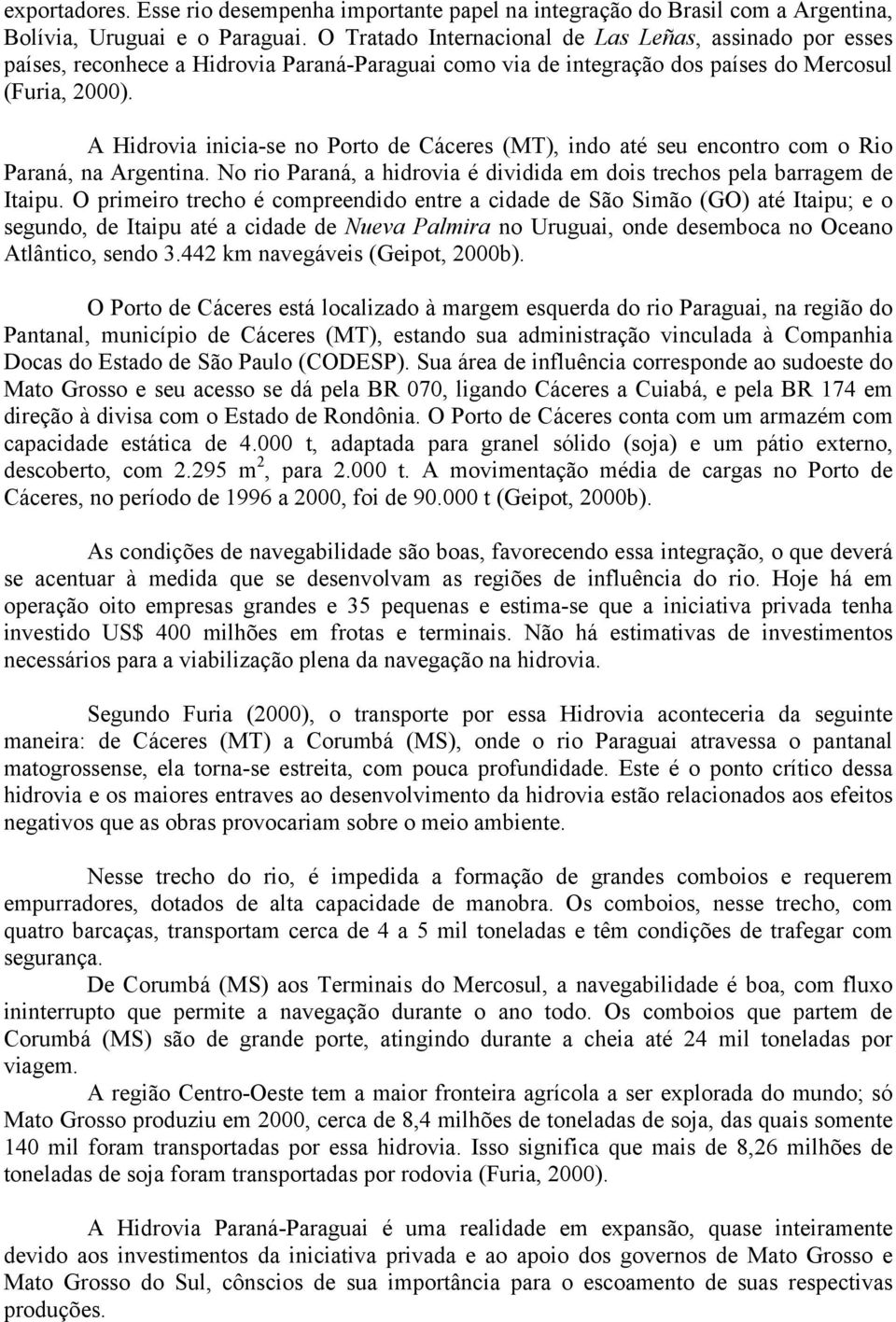 A Hidrovia inicia-se no Porto de Cáceres (MT), indo até seu encontro com o Rio Paraná, na Argentina. No rio Paraná, a hidrovia é dividida em dois trechos pela barragem de Itaipu.