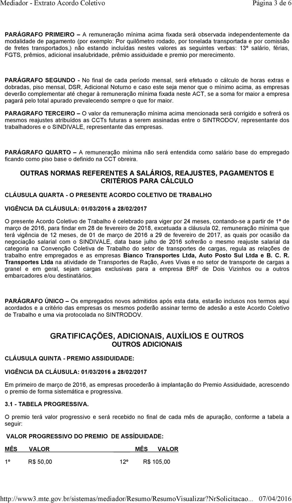 PARÁGRAFO SEGUNDO - No final de cada período mensal, será efetuado o cálculo de horas extras e dobradas, piso mensal, DSR, Adicional Noturno e caso este seja menor que o mínimo acima, as empresas