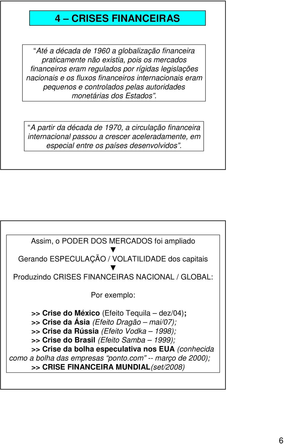 A partir da década de 1970, a circulação financeira internacional passou a crescer aceleradamente, em especial entre os países desenvolvidos.