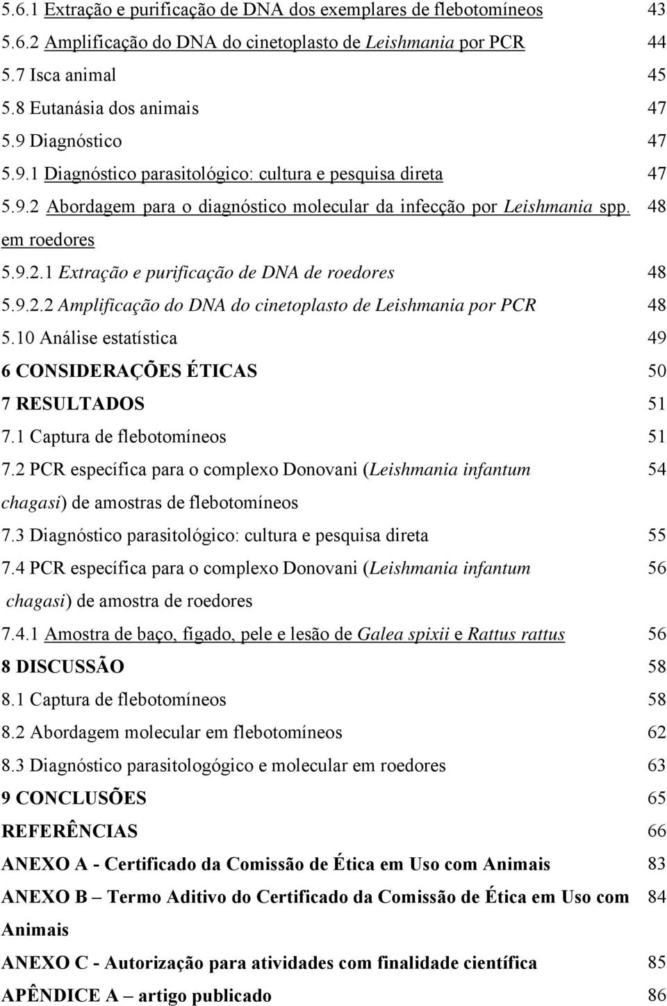 9.2.2 Amplificação do DNA do cinetoplasto de Leishmania por PCR 48 5.10 Análise estatística 49 6 CONSIDERAÇÕES ÉTICAS 50 7 RESULTADOS 51 7.1 Captura de flebotomíneos 51 7.