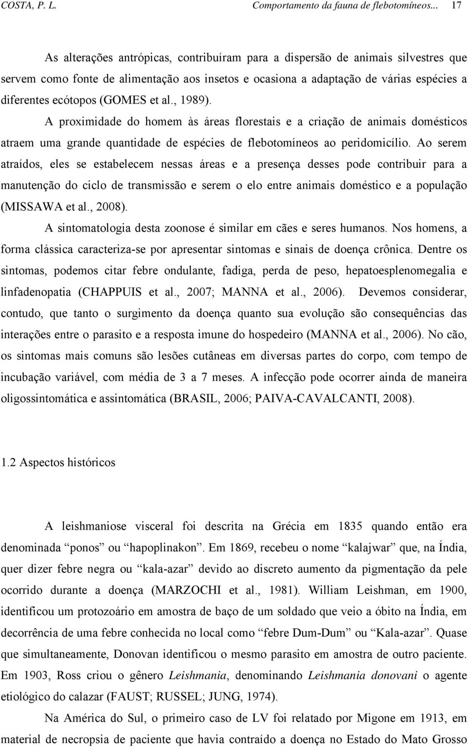 (GOMES et al., 1989). A proximidade do homem às áreas florestais e a criação de animais domésticos atraem uma grande quantidade de espécies de flebotomíneos ao peridomicílio.