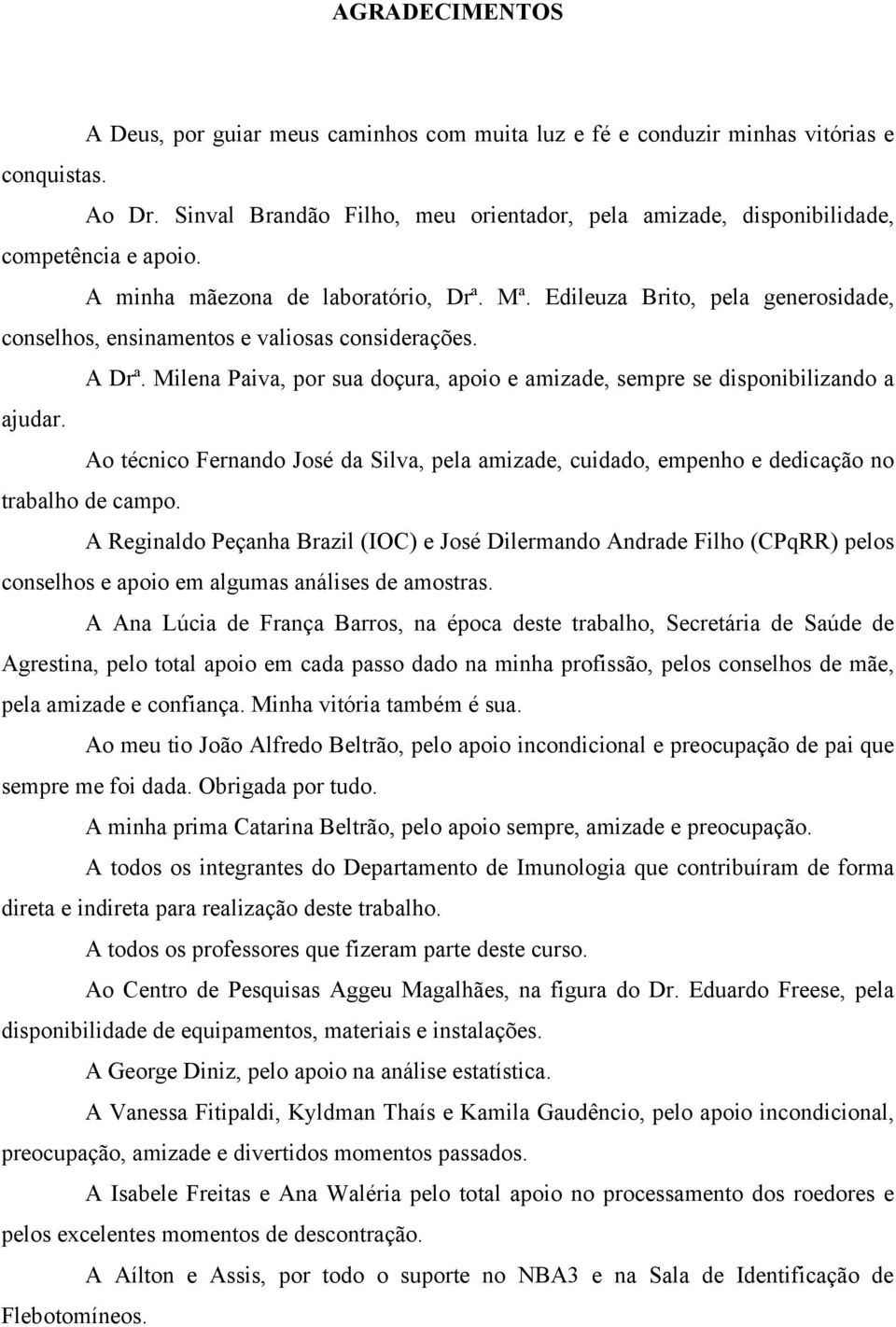 Edileuza Brito, pela generosidade, conselhos, ensinamentos e valiosas considerações. A Drª. Milena Paiva, por sua doçura, apoio e amizade, sempre se disponibilizando a ajudar.