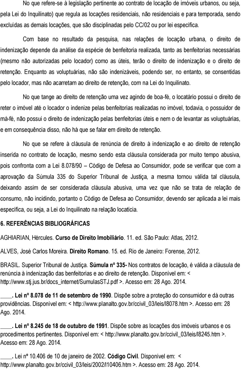 Com base no resultado da pesquisa, nas relações de locação urbana, o direito de indenização depende da análise da espécie de benfeitoria realizada, tanto as benfeitorias necessárias (mesmo não