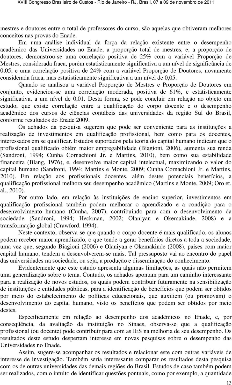 positiva de 25% com a variável Proporção de Mestres, considerada fraca, porém estatisticamente significativa a um nível de significância de 0,05; e uma correlação positiva de 24% com a variável