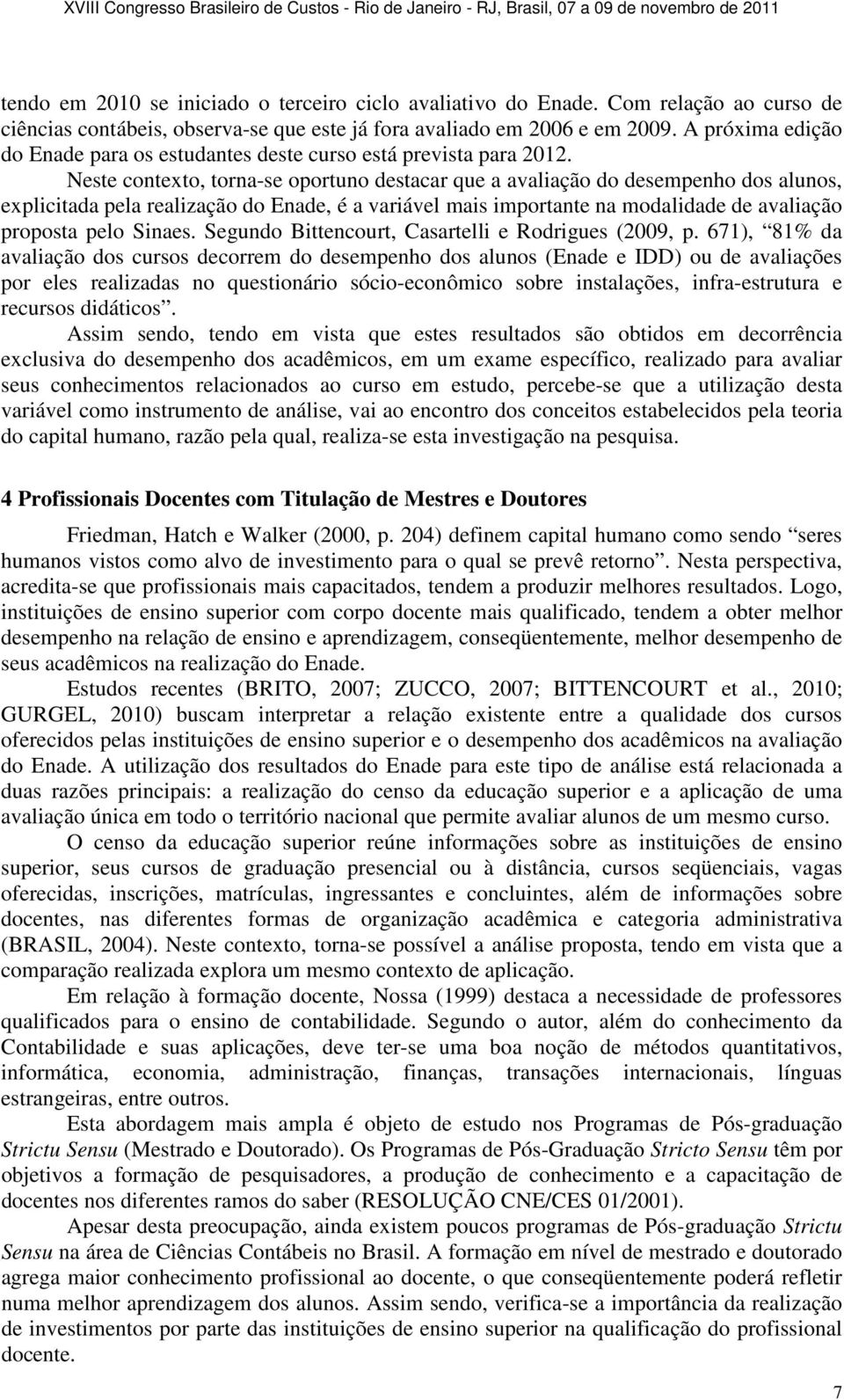 Neste contexto, torna-se oportuno destacar que a avaliação do desempenho dos alunos, explicitada pela realização do Enade, é a variável mais importante na modalidade de avaliação proposta pelo Sinaes.