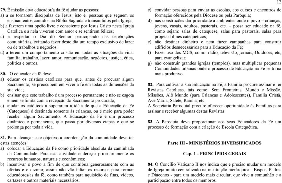 evitando fazer deste dia um tempo exclusivo de lazer ou de trabalhos e negócios; d) a terem um comportamento cristão em todas as situações da vida: família, trabalho, lazer, amor, comunicação,