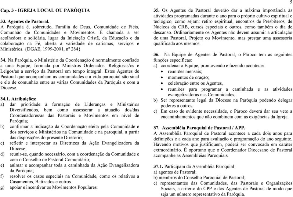 Na Paróquia, o Ministério da Coordenação é normalmente confiado a uma Equipe, formada por Ministros Ordenados, Religiosas/os e Leigos/as a serviço da Pastoral em tempo integral.