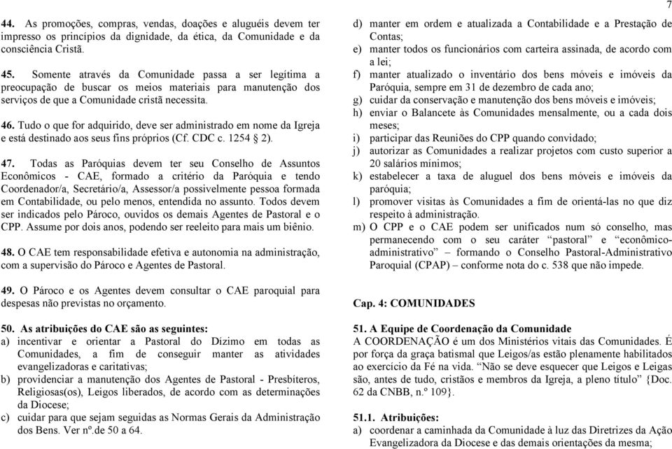 Tudo o que for adquirido, deve ser administrado em nome da Igreja e está destinado aos seus fins próprios (Cf. CDC c. 1254 2). 47.