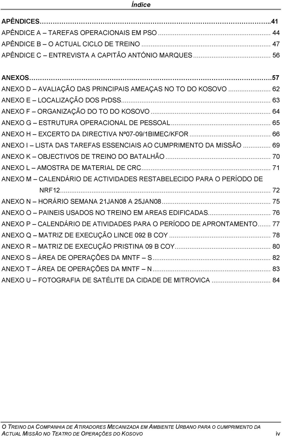 .. 65 ANEXO H EXCERTO DA DIRECTIVA Nº07-09/1BIMEC/KFOR... 66 ANEXO I LISTA DAS TAREFAS ESSENCIAIS AO CUMPRIMENTO DA MISSÃO... 69 ANEXO K OBJECTIVOS DE TREINO DO BATALHÃO.