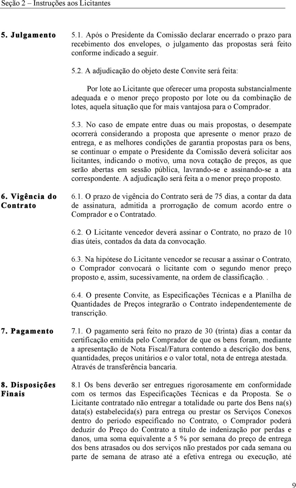 A adjudicação do objeto deste Convite será feita: Por lote ao Licitante que oferecer uma proposta substancialmente adequada e o menor preço proposto por lote ou da combinação de lotes, aquela