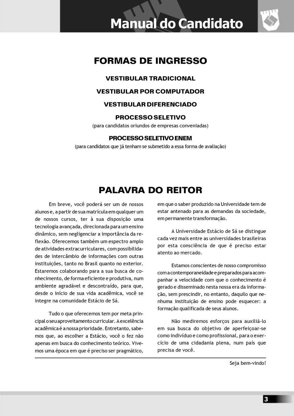 cursos, ter à sua disposição uma tecnologia avançada, direcionada para um ensino dinâmico, sem negligenciar a importância da reflexão.