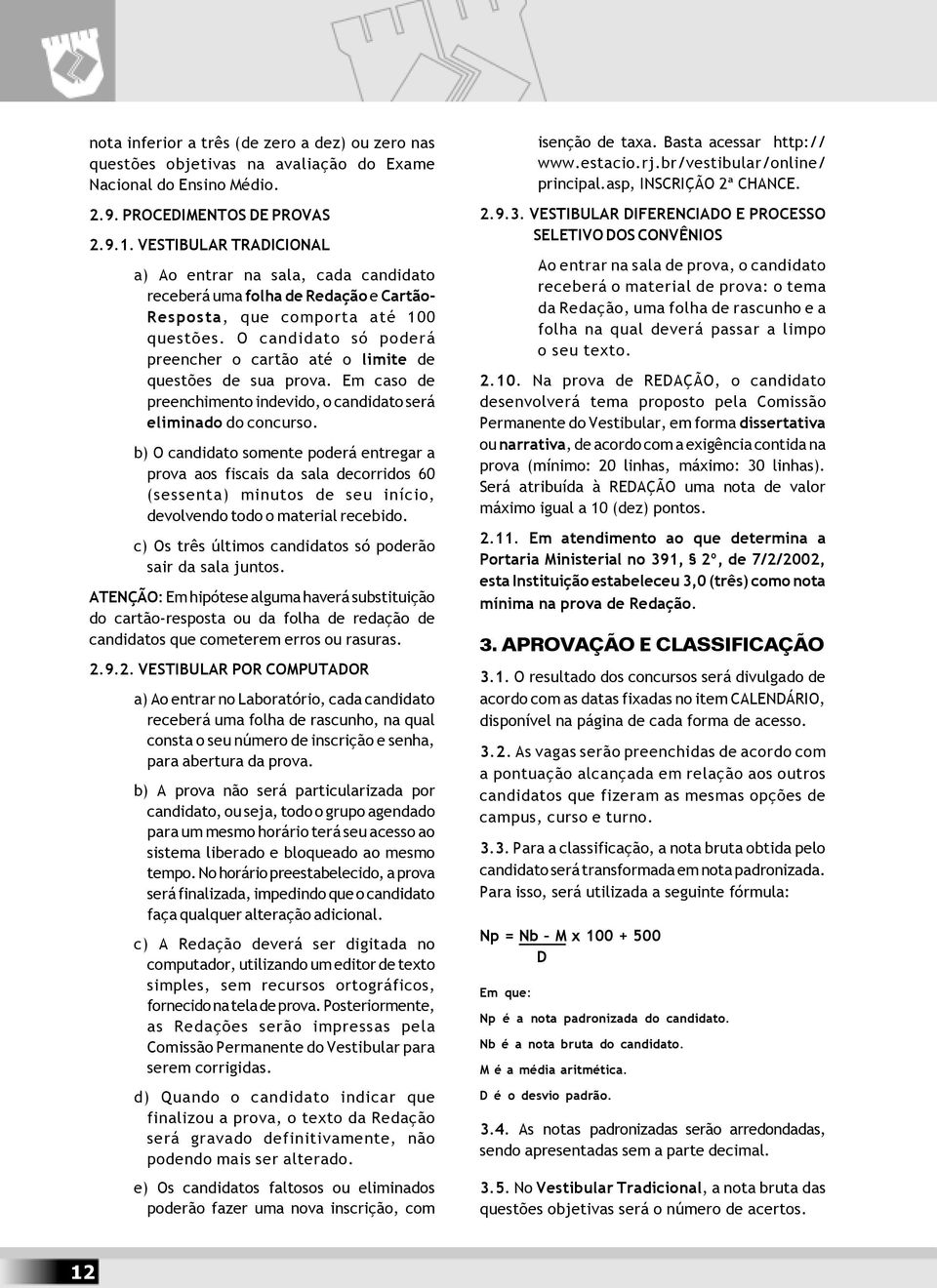 O candidato só poderá preencher o cartão até o limite de questões de sua prova. Em caso de preenchimento indevido, o candidato será eliminado do concurso.