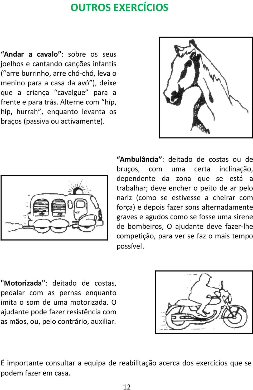 Ambulância : deitado de costas ou de bruços, com uma certa inclinação, dependente da zona que se está a trabalhar; deve encher o peito de ar pelo nariz (como se estivesse a cheirar com força) e