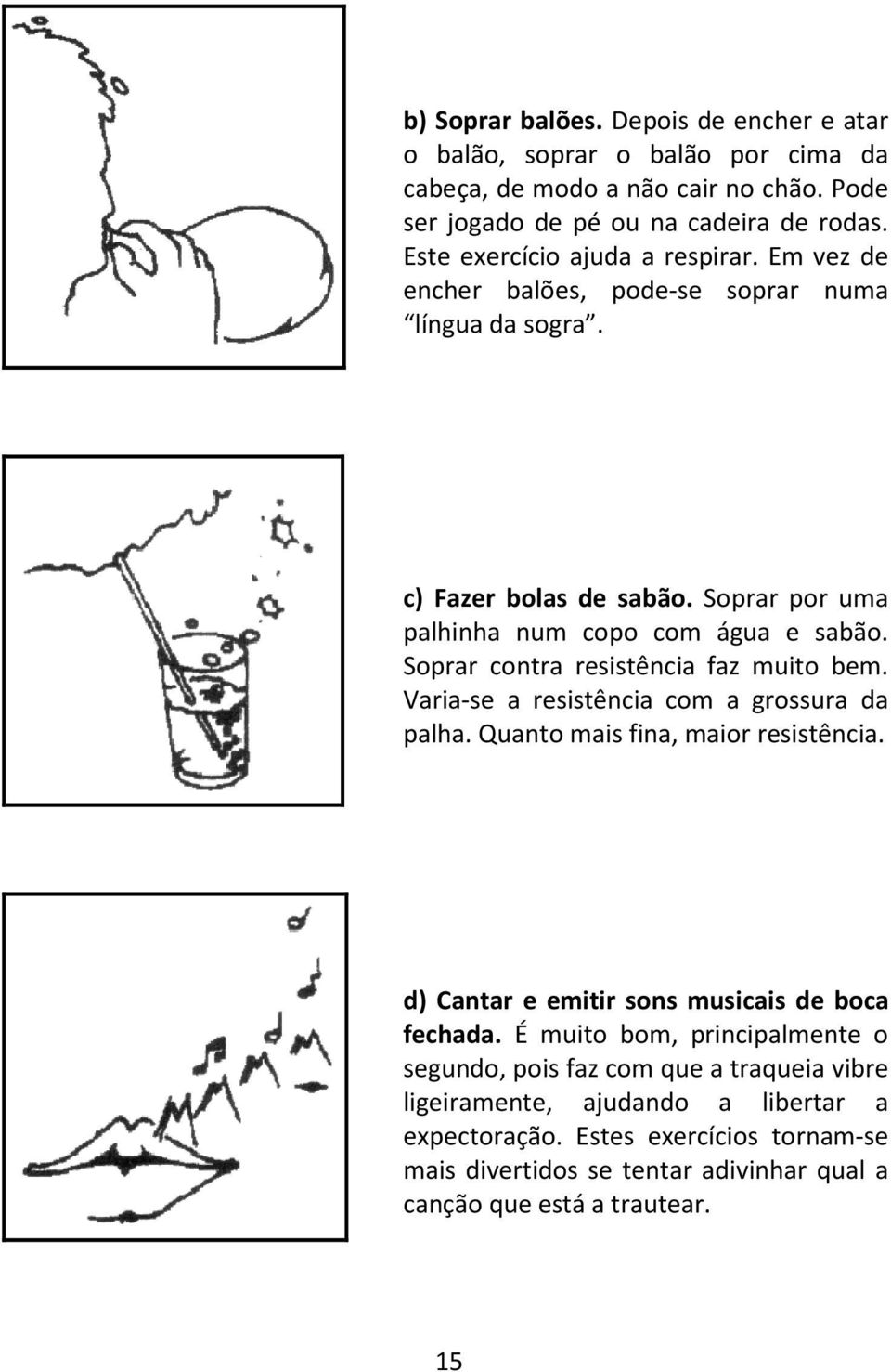 Soprar contra resistência faz muito bem. Varia-se a resistência com a grossura da palha. Quanto mais fina, maior resistência. d) Cantar e emitir sons musicais de boca fechada.