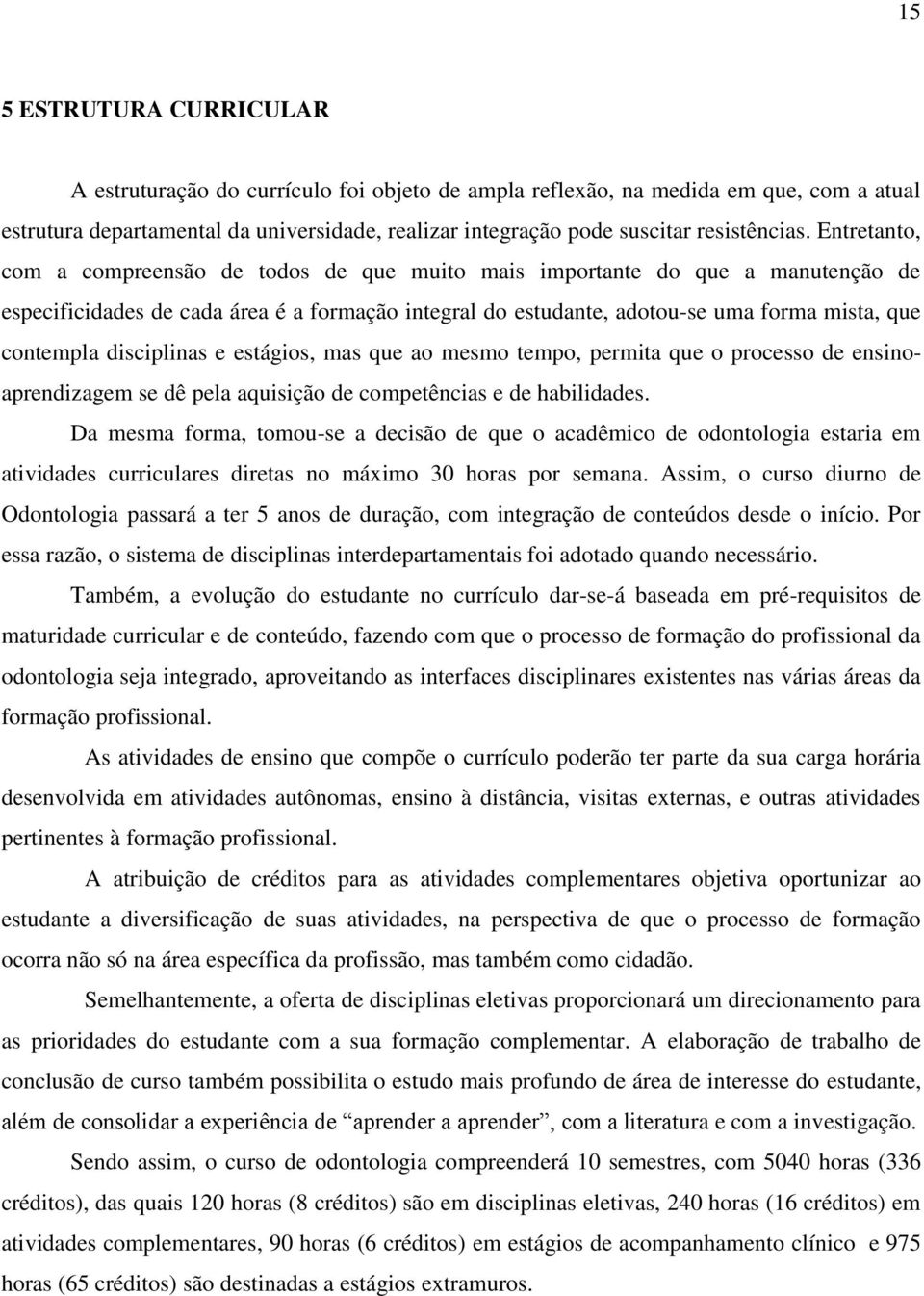 Entretanto, com a compreensão de todos de que muito mais importante do que a manutenção de especificidades de cada área é a formação integral do estudante, adotou-se uma forma mista, que contempla