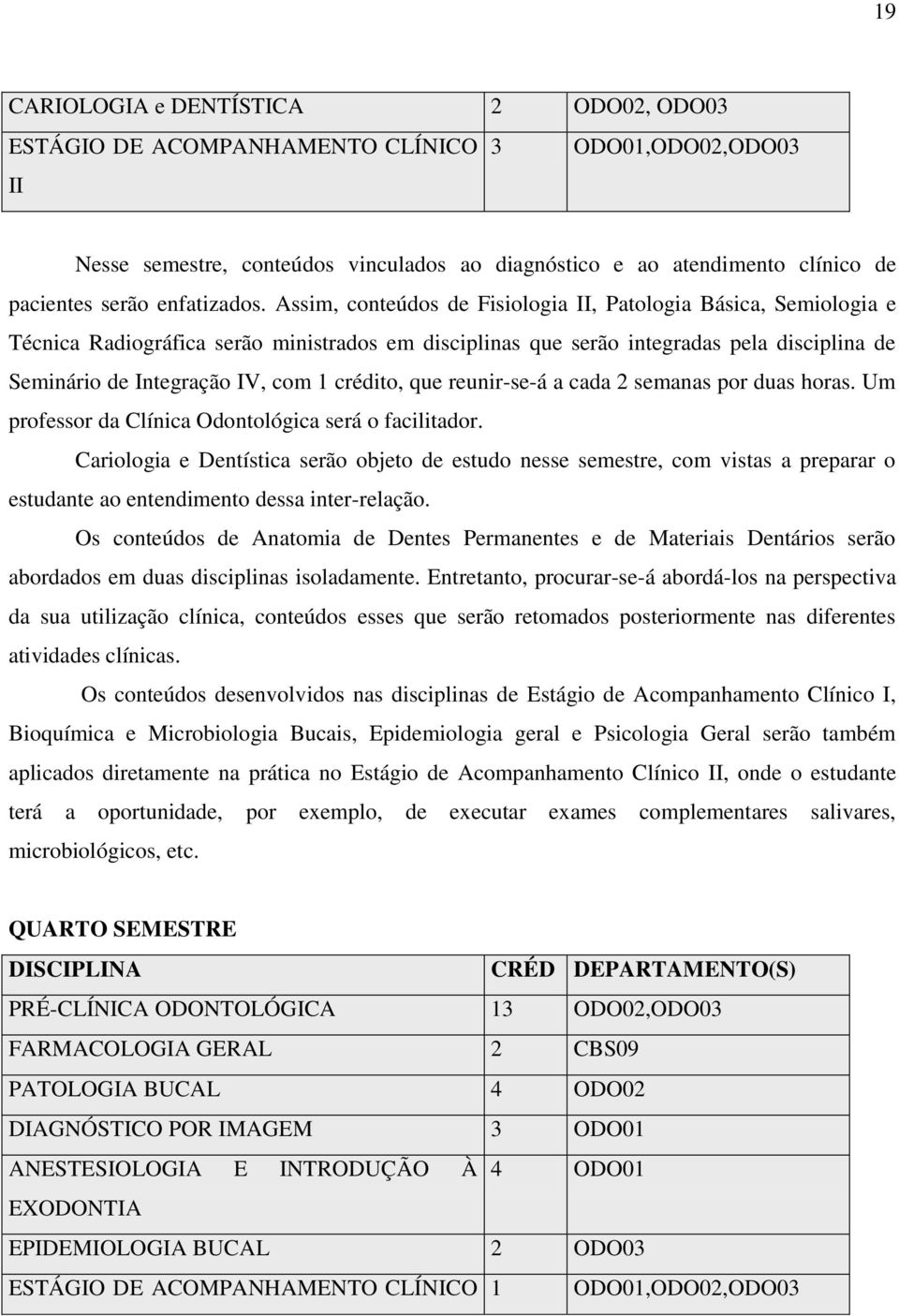 Assim, conteúdos de Fisiologia II, Patologia Básica, Semiologia e Técnica Radiográfica serão ministrados em disciplinas que serão integradas pela disciplina de Seminário de Integração IV, com 1