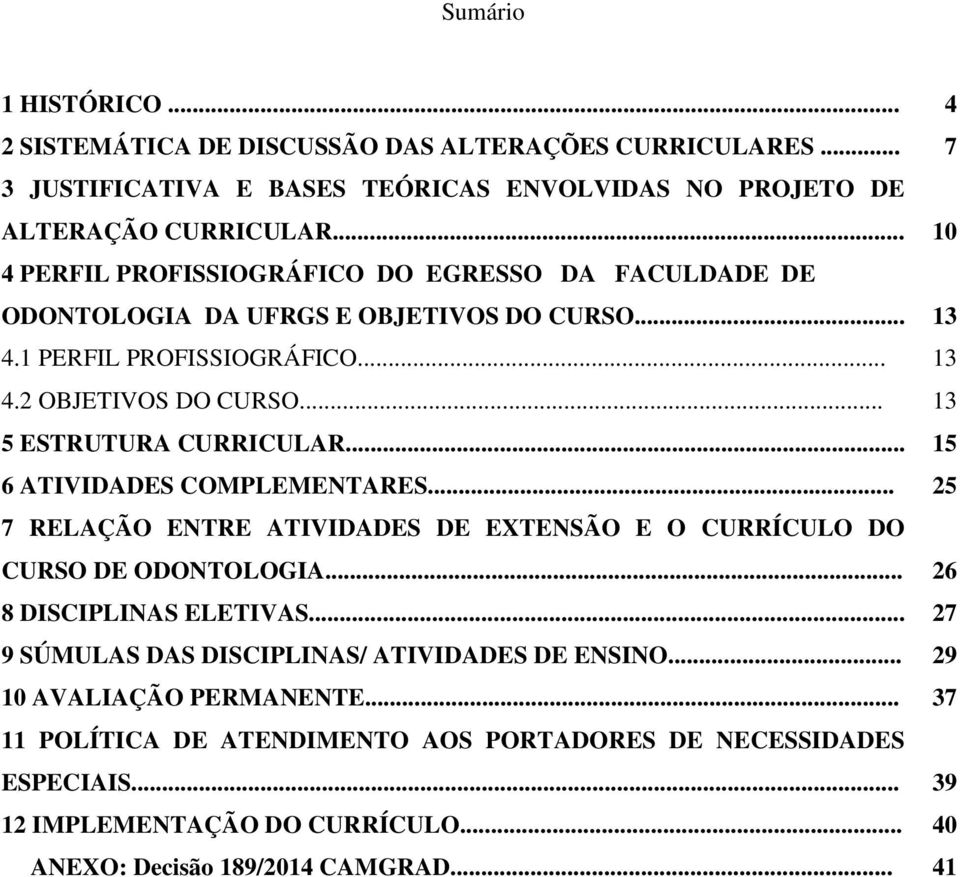 .. 13 5 ESTRUTURA CURRICULAR... 15 6 ATIVIDADES COMPLEMENTARES... 25 7 RELAÇÃO ENTRE ATIVIDADES DE EXTENSÃO E O CURRÍCULO DO CURSO DE ODONTOLOGIA... 26 8 DISCIPLINAS ELETIVAS.