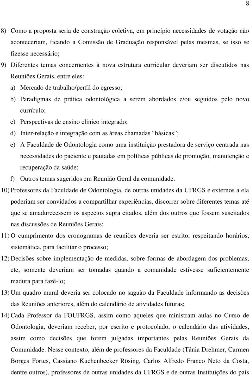 serem abordados e/ou seguidos pelo novo currículo; c) Perspectivas de ensino clínico integrado; d) Inter-relação e integração com as áreas chamadas básicas ; e) A Faculdade de Odontologia como uma