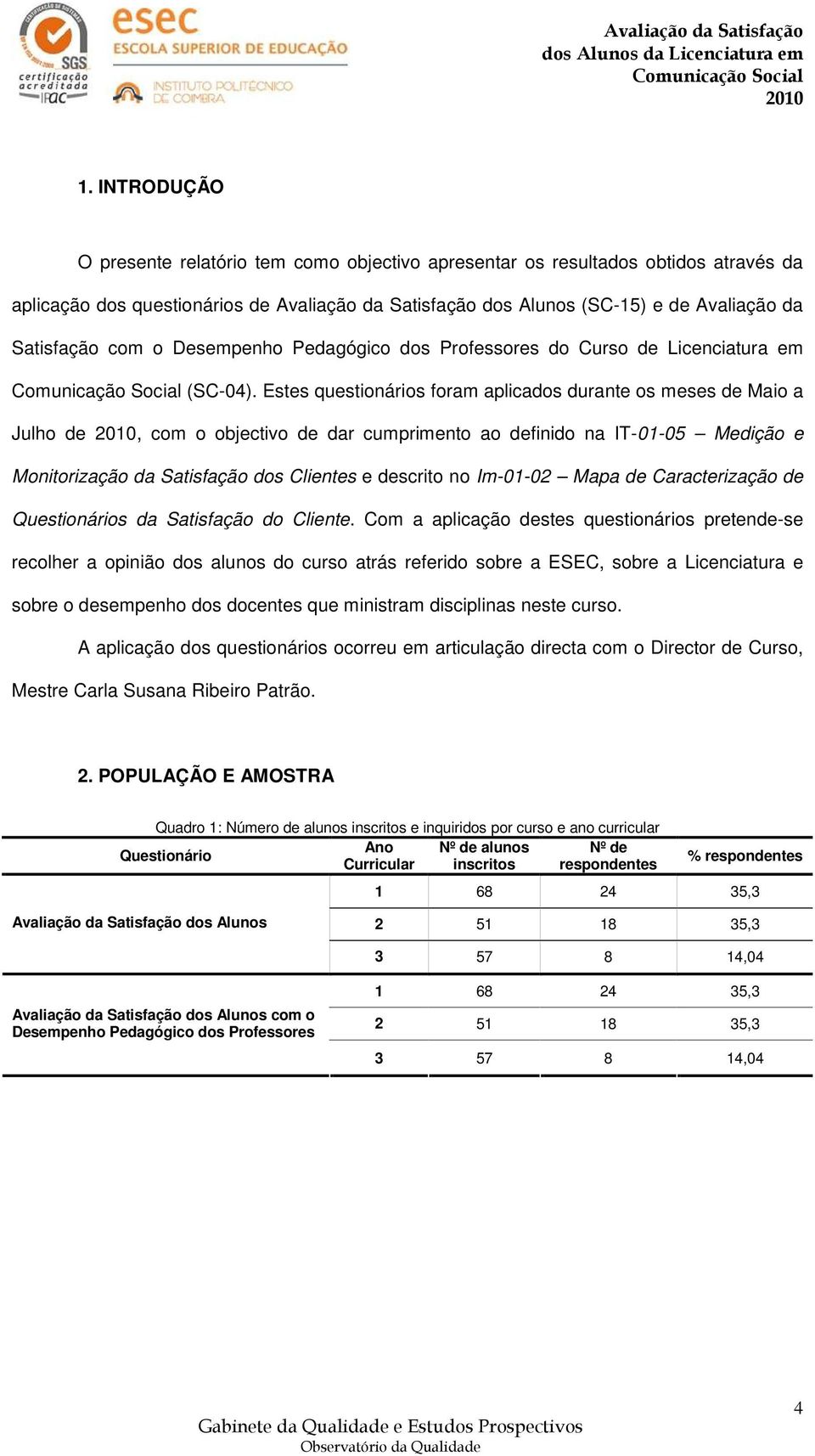 Estes questionários foram aplicados durante os meses de Maio a Julho de, com o objectivo de dar cumprimento ao definido na IT-01-05 Medição e Monitorização da Satisfação dos Clientes e descrito no