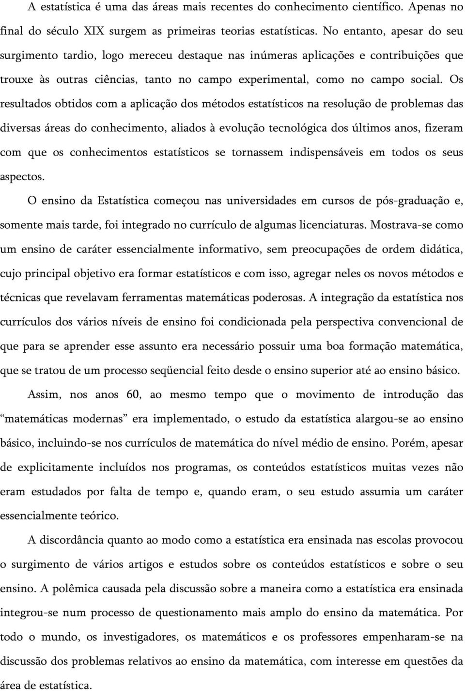 Os resultados obtidos com a aplicação dos métodos estatísticos na resolução de problemas das diversas áreas do conhecimento, aliados à evolução tecnológica dos últimos anos, fizeram com que os