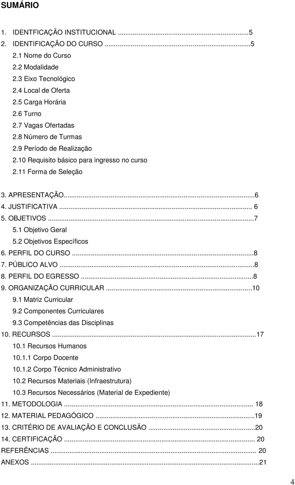 2 Objetivos Específicos 6. PERFIL DO CURSO...8 7. PÚBLICO ALVO...8 8. PERFIL DO EGRESSO...8 9. ORGANIZAÇÃO CURRICULAR...10 9.1 Matriz Curricular 9.2 Componentes Curriculares 9.